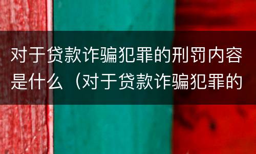 对于贷款诈骗犯罪的刑罚内容是什么（对于贷款诈骗犯罪的刑罚内容是什么意思）