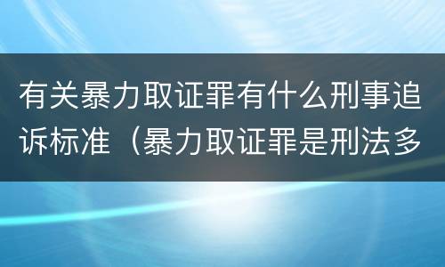 有关暴力取证罪有什么刑事追诉标准（暴力取证罪是刑法多少条）