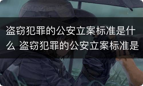 盗窃犯罪的公安立案标准是什么 盗窃犯罪的公安立案标准是什么样的
