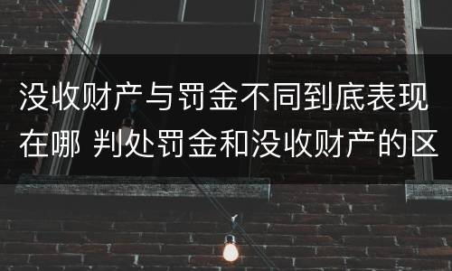 没收财产与罚金不同到底表现在哪 判处罚金和没收财产的区别