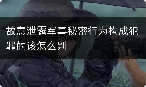 故意泄露军事秘密行为构成犯罪的该怎么判