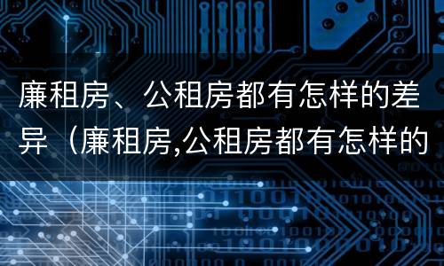 廉租房、公租房都有怎样的差异（廉租房,公租房都有怎样的差异呢）