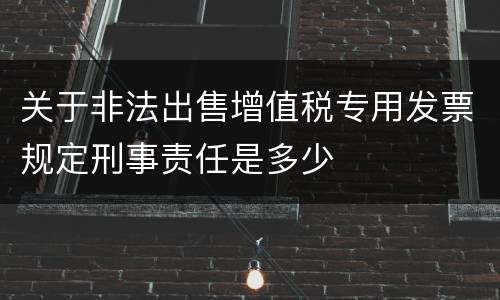 关于非法出售增值税专用发票规定刑事责任是多少