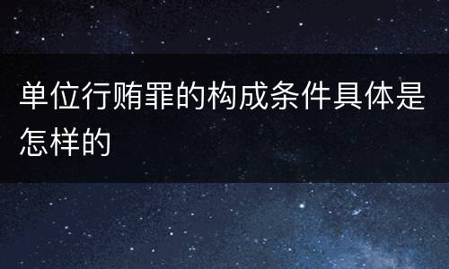 单位行贿罪的构成条件具体是怎样的