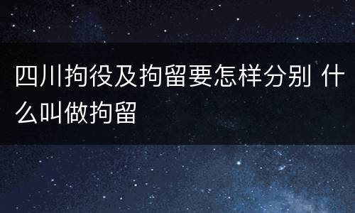 四川拘役及拘留要怎样分别 什么叫做拘留