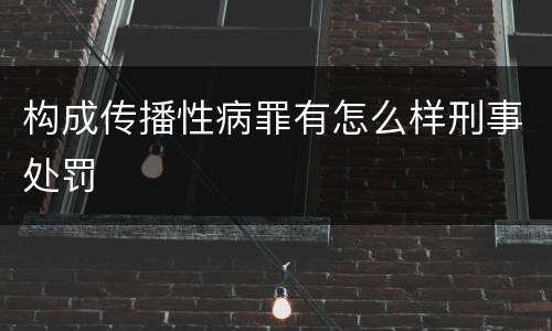 构成传播性病罪有怎么样刑事处罚