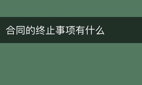 合同的终止事项有什么