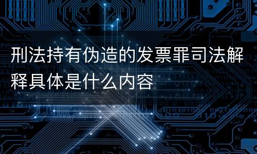 刑法持有伪造的发票罪司法解释具体是什么内容