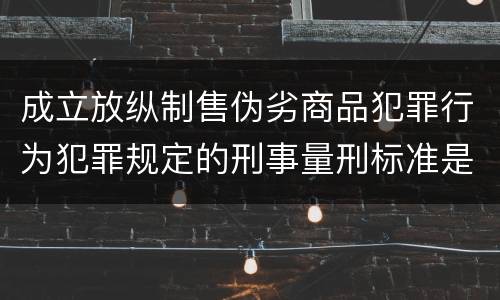 成立放纵制售伪劣商品犯罪行为犯罪规定的刑事量刑标准是多少