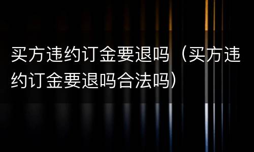 买方违约订金要退吗（买方违约订金要退吗合法吗）