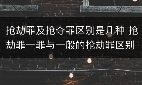 抢劫罪及抢夺罪区别是几种 抢劫罪一罪与一般的抢劫罪区别