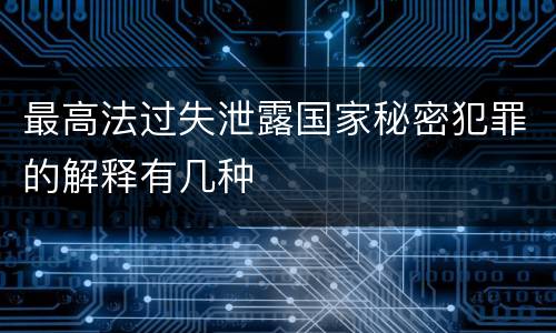最高法过失泄露国家秘密犯罪的解释有几种