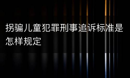 拐骗儿童犯罪刑事追诉标准是怎样规定