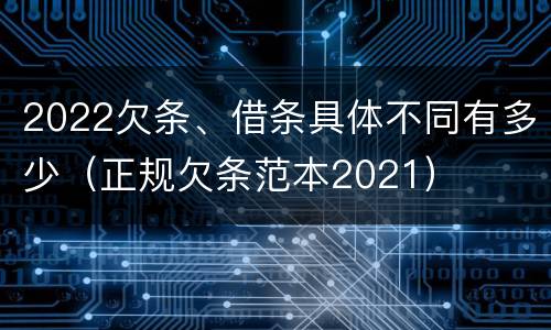 2022欠条、借条具体不同有多少（正规欠条范本2021）