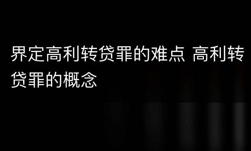 界定高利转贷罪的难点 高利转贷罪的概念