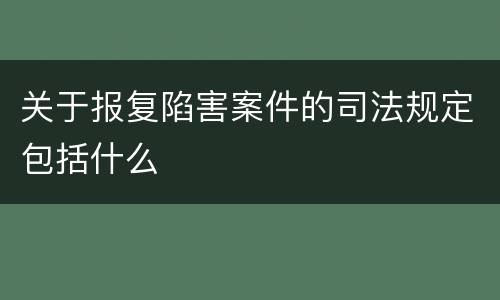 关于报复陷害案件的司法规定包括什么