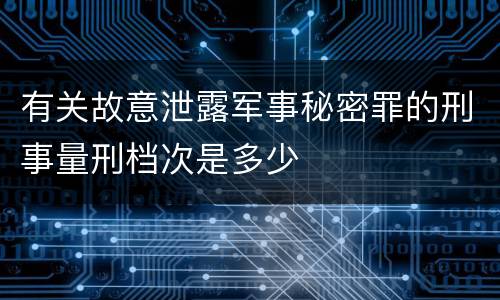 有关故意泄露军事秘密罪的刑事量刑档次是多少