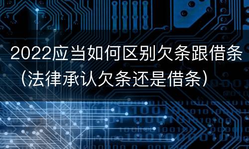2022应当如何区别欠条跟借条（法律承认欠条还是借条）