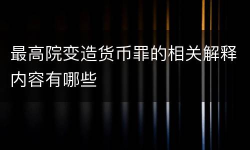 最高院变造货币罪的相关解释内容有哪些