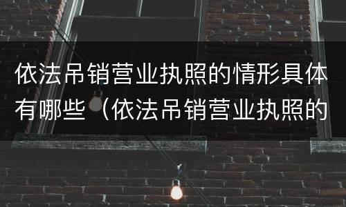 依法吊销营业执照的情形具体有哪些（依法吊销营业执照的情形具体有哪些种类）