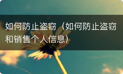 如何防止盗窃（如何防止盗窃和销售个人信息）