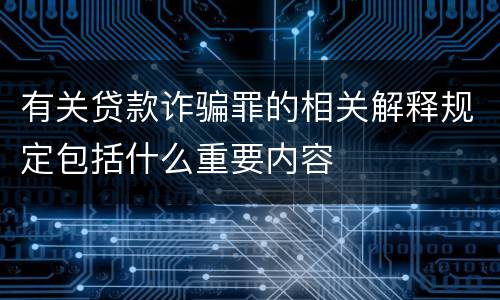 有关贷款诈骗罪的相关解释规定包括什么重要内容