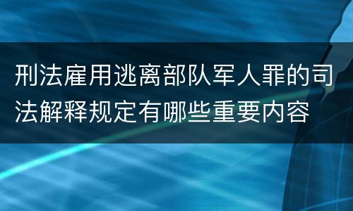 刑法雇用逃离部队军人罪的司法解释规定有哪些重要内容