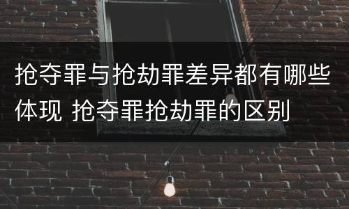 抢夺罪与抢劫罪差异都有哪些体现 抢夺罪抢劫罪的区别