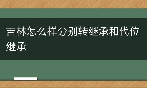吉林怎么样分别转继承和代位继承