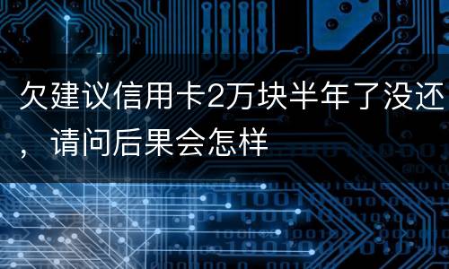 欠建议信用卡2万块半年了没还，请问后果会怎样