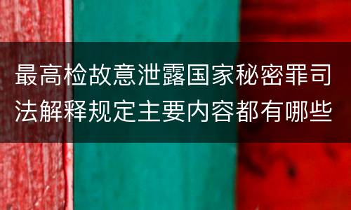 最高检故意泄露国家秘密罪司法解释规定主要内容都有哪些