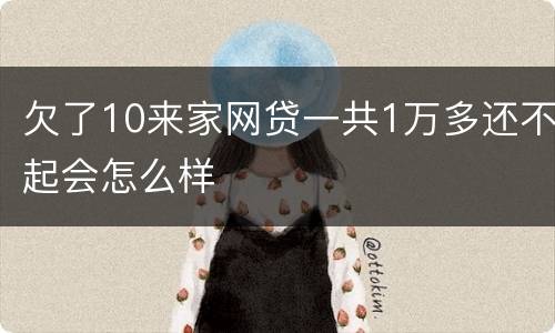 欠了10来家网贷一共1万多还不起会怎么样