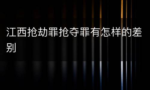 江西抢劫罪抢夺罪有怎样的差别