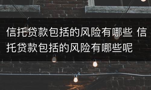 信托贷款包括的风险有哪些 信托贷款包括的风险有哪些呢