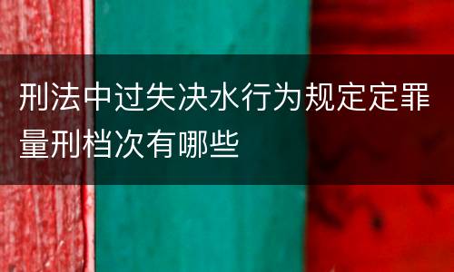 刑法中过失决水行为规定定罪量刑档次有哪些