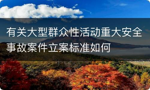 有关大型群众性活动重大安全事故案件立案标准如何