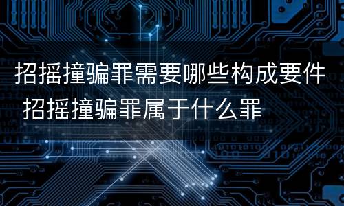 招摇撞骗罪需要哪些构成要件 招摇撞骗罪属于什么罪
