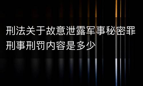 刑法关于故意泄露军事秘密罪刑事刑罚内容是多少