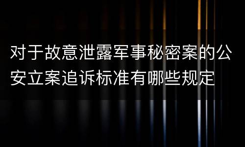 对于故意泄露军事秘密案的公安立案追诉标准有哪些规定