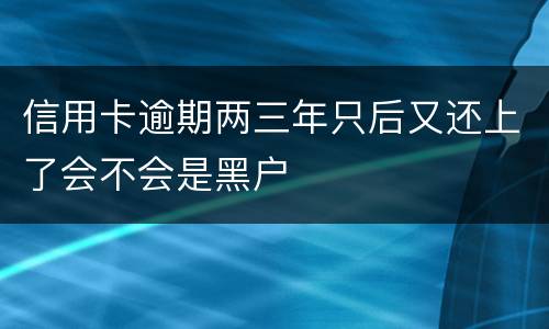信用卡逾期两三年只后又还上了会不会是黑户