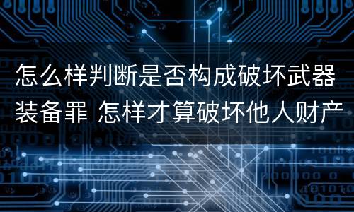 怎么样判断是否构成破坏武器装备罪 怎样才算破坏他人财产