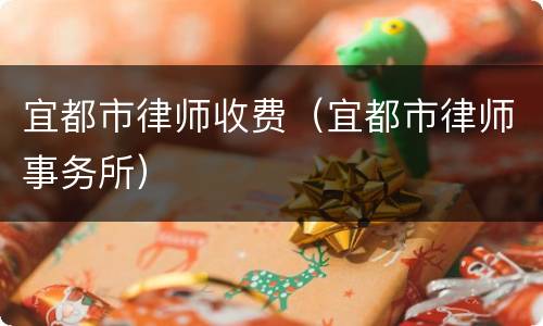 宜都市律师收费（宜都市律师事务所）