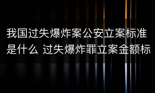我国过失爆炸案公安立案标准是什么 过失爆炸罪立案金额标准