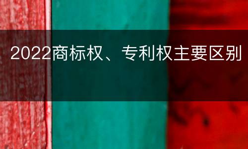 2022商标权、专利权主要区别