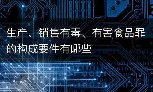 生产、销售有毒、有害食品罪的构成要件有哪些