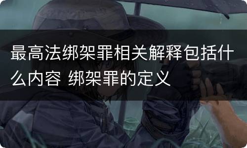 最高法绑架罪相关解释包括什么内容 绑架罪的定义