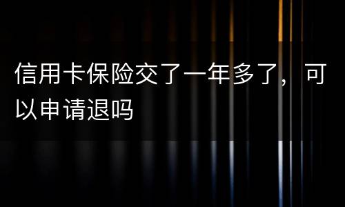 信用卡保险交了一年多了，可以申请退吗