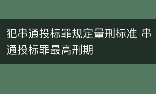 犯串通投标罪规定量刑标准 串通投标罪最高刑期
