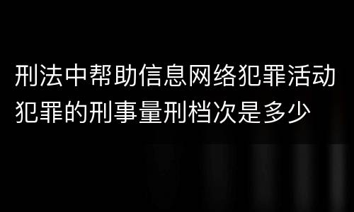 刑法中帮助信息网络犯罪活动犯罪的刑事量刑档次是多少