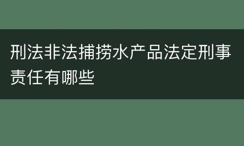 刑法非法捕捞水产品法定刑事责任有哪些
